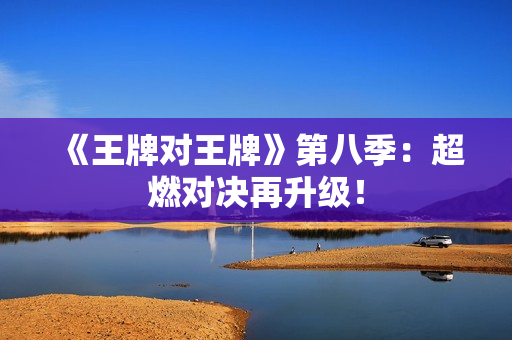 《王牌对王牌》第八季：超燃对决再升级！