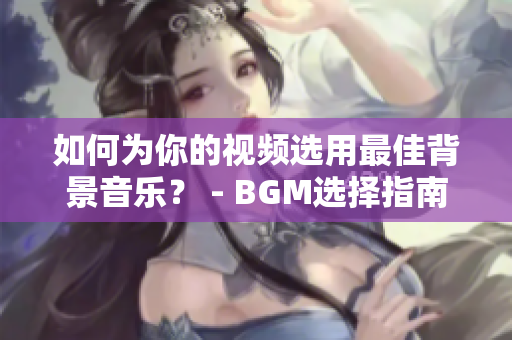 如何为你的视频选用最佳背景音乐？ - BGM选择指南