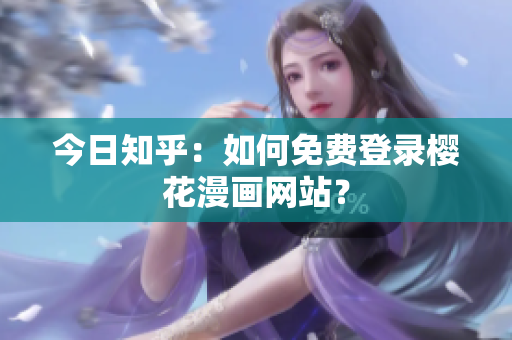 今日知乎：如何免费登录樱花漫画网站？
