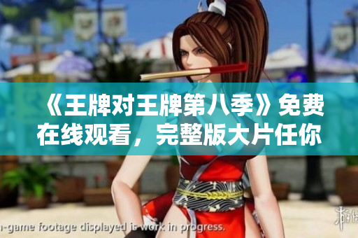《王牌对王牌第八季》免费在线观看，完整版大片任你看！