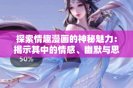 探索情趣漫画的神秘魅力：揭示其中的情感、幽默与思考