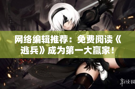 网络编辑推荐：免费阅读《逃兵》成为第一大赢家！