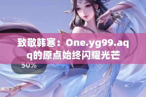 致敬韩寒：One.yg99.aqq的原点始终闪耀光芒