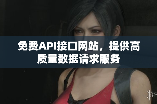 免费API接口网站，提供高质量数据请求服务