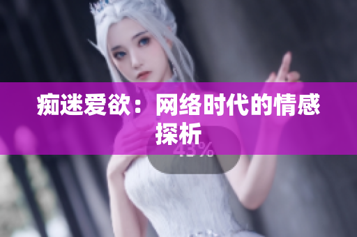 痴迷爱欲：网络时代的情感探析
