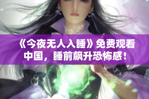 《今夜无人入睡》免费观看中国，睡前飙升恐怖感！