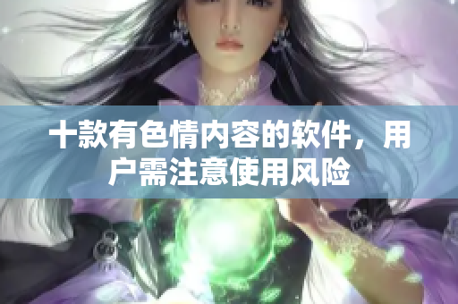 十款有色情内容的软件，用户需注意使用风险