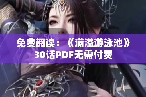 免费阅读：《满溢游泳池》30话PDF无需付费