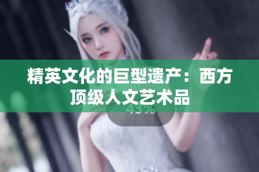 精英文化的巨型遗产：西方顶级人文艺术品