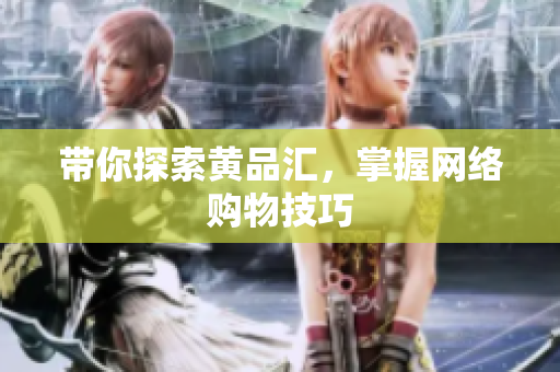 带你探索黄品汇，掌握网络购物技巧