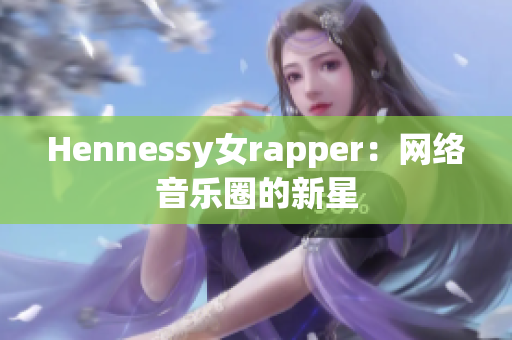 Hennessy女rapper：网络音乐圈的新星
