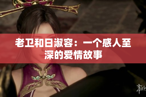 老卫和日淑容：一个感人至深的爱情故事