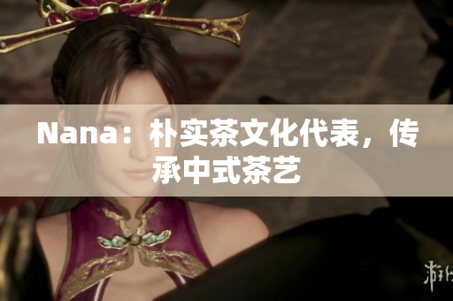 Nana：朴实茶文化代表，传承中式茶艺