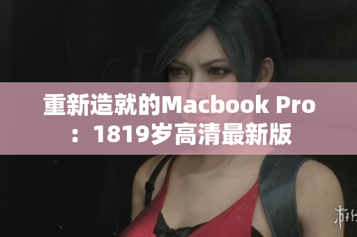 重新造就的Macbook Pro：1819岁高清最新版