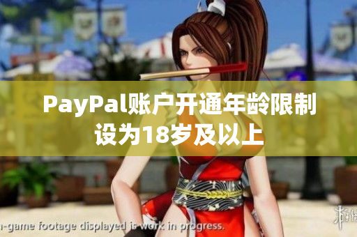 PayPal账户开通年龄限制设为18岁及以上