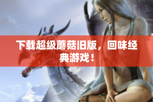 下载超级蘑菇旧版，回味经典游戏！