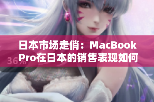 日本市场走俏：MacBook Pro在日本的销售表现如何？