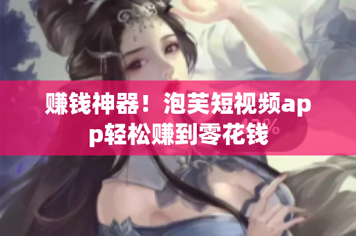 赚钱神器！泡芙短视频app轻松赚到零花钱