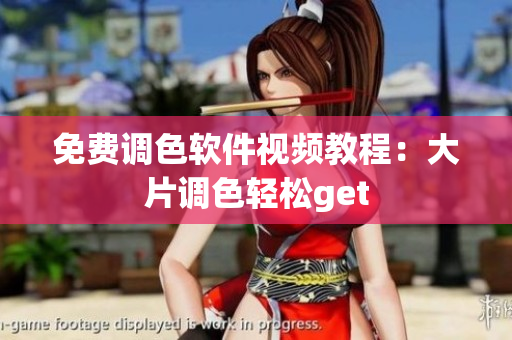 免费调色软件视频教程：大片调色轻松get