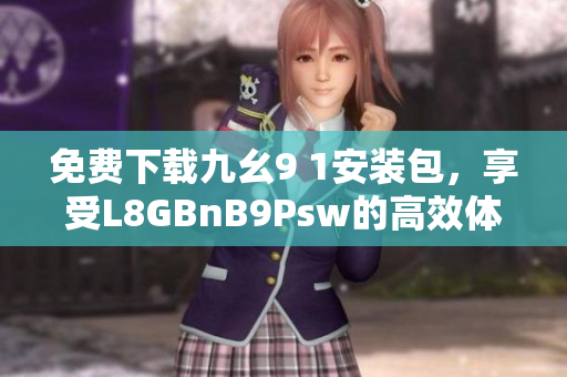 免费下载九幺9 1安装包，享受L8GBnB9Psw的高效体验
