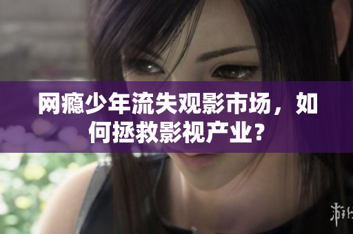 网瘾少年流失观影市场，如何拯救影视产业？