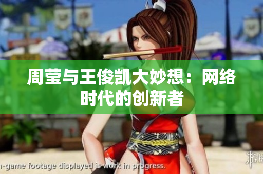 周莹与王俊凯大妙想：网络时代的创新者
