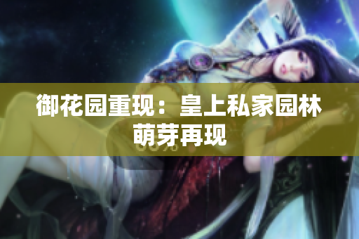 御花园重现：皇上私家园林萌芽再现