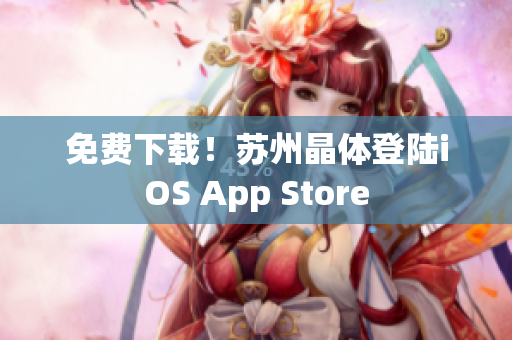 免费下载！苏州晶体登陆iOS App Store