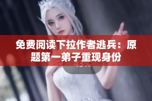 免费阅读下拉作者逃兵：原题第一弟子重现身份