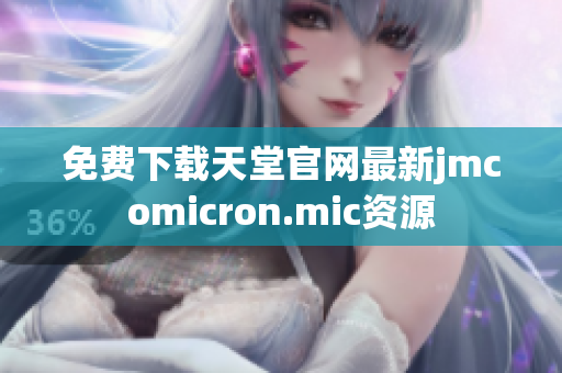 免费下载天堂官网最新jmcomicron.mic资源