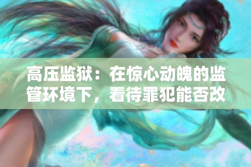 高压监狱：在惊心动魄的监管环境下，看待罪犯能否改过自新