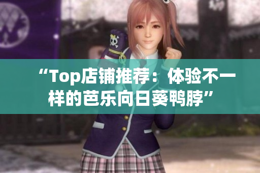 “Top店铺推荐：体验不一样的芭乐向日葵鸭脖”