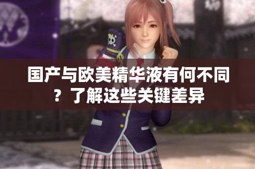国产与欧美精华液有何不同？了解这些关键差异