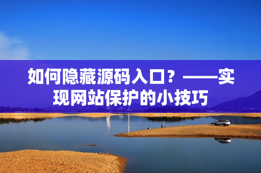 如何隐藏源码入口？——实现网站保护的小技巧