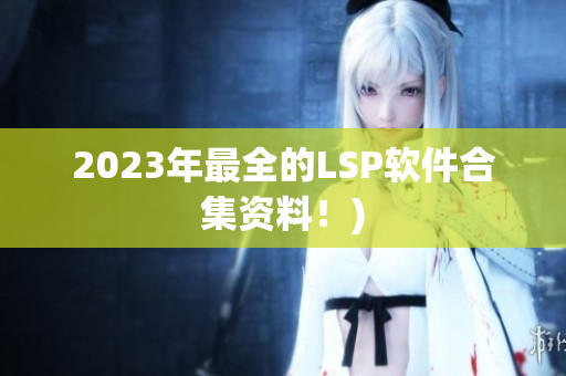 2023年最全的LSP软件合集资料！)