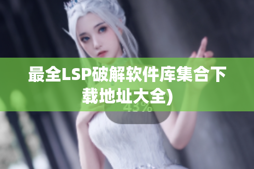 最全LSP破解软件库集合下载地址大全)