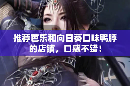 推荐芭乐和向日葵口味鸭脖的店铺，口感不错！