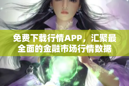免费下载行情APP，汇聚最全面的金融市场行情数据