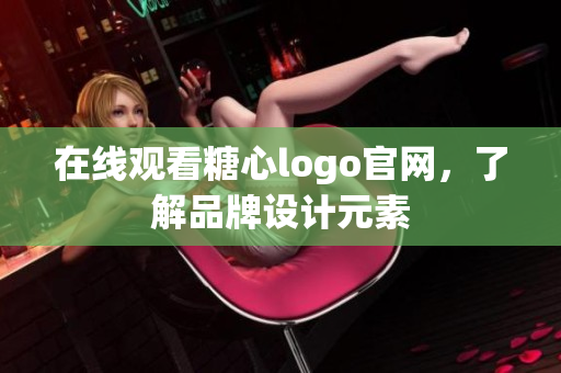 在线观看糖心logo官网，了解品牌设计元素