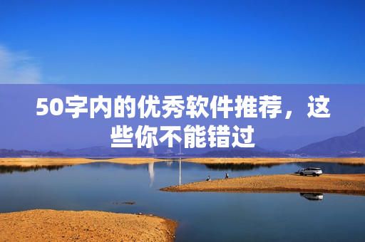 50字内的优秀软件推荐，这些你不能错过
