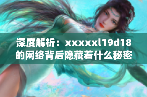 深度解析：xxxxxl19d18的网络背后隐藏着什么秘密？)