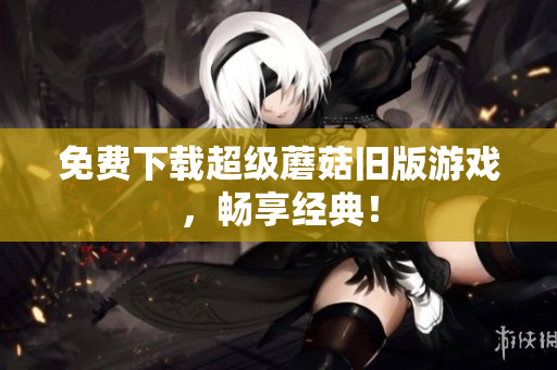 免费下载超级蘑菇旧版游戏，畅享经典！