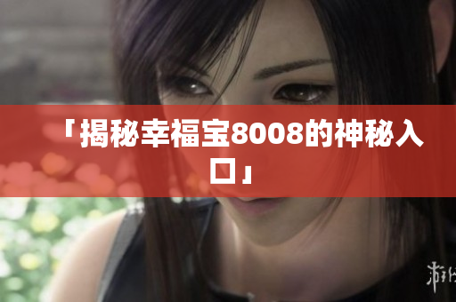「揭秘幸福宝8008的神秘入口」