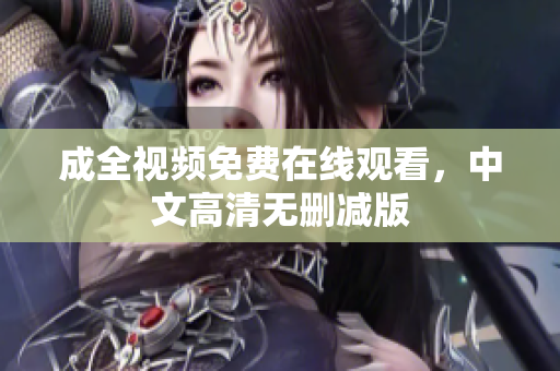 成全视频免费在线观看，中文高清无删减版