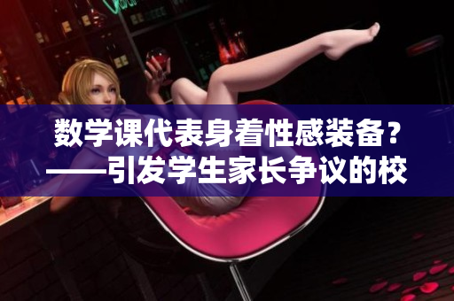 数学课代表身着性感装备？——引发学生家长争议的校园穿着问题