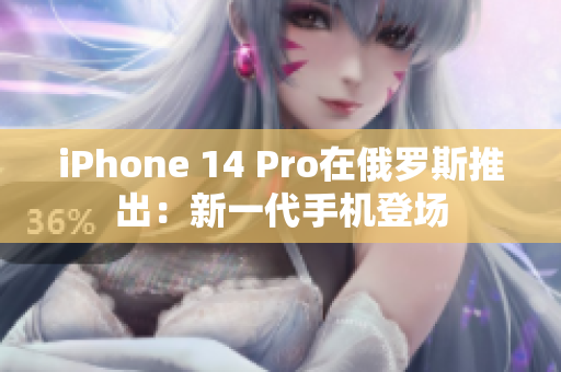 iPhone 14 Pro在俄罗斯推出：新一代手机登场