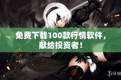 免费下载100款行情软件，献给投资者！