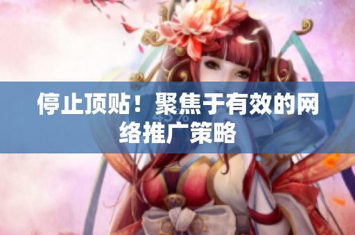 停止顶贴！聚焦于有效的网络推广策略