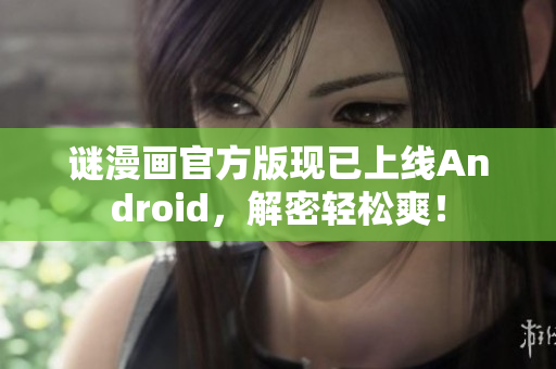谜漫画官方版现已上线Android，解密轻松爽！