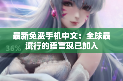 最新免费手机中文：全球最流行的语言现已加入